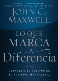 Title: Lo que marca la diferencia: Convierta su actitud en su posesión más valiosa, Author: John C. Maxwell