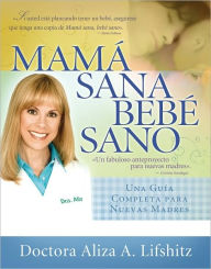 Title: Mamá sana, bebé sano: Una guía completa para nuevas madres (Healthy Mother, Healthy Baby: The Complete Guide for New Mothers), Author: Aliza A. Lifshitz