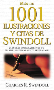 Title: Más de 1001 ilustraciones y citas de Swindoll: Maneras sobresalientes de martillar eficazmente su mensaje, Author: Charles R. Swindoll