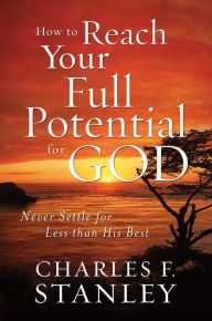 Title: How to Reach Your Full Potential for God: Never Settle for Less than His Best, Author: Charles F. Stanley