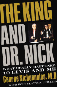 Title: The King and Dr. Nick: What Really Happened to Elvis and Me, Author: George Nichopoulos