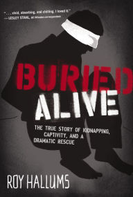 Title: Buried Alive: The True Story of Kidnapping, Captivity, and a Dramatic Rescue, Author: Roy Hallums