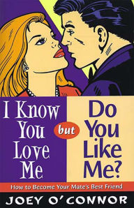 Title: I Know You Love Me but Do You Like Me?: How to Become Your Mate's Best Friend, Author: Joey O'Connor