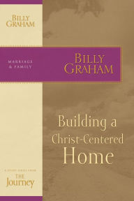 Title: Building a Christ-Centered Home: The Journey Study Series, Author: Billy Graham