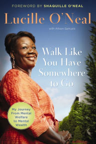 Title: Walk Like You Have Somewhere to Go: My Journey from Mental Welfare to Mental Health, Author: Lucille O'Neal