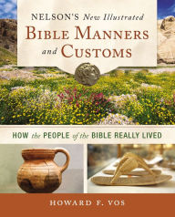 Title: Nelson's New Illustrated Bible Manners and Customs: How the People of the Bible Really Lived, Author: Howard Vos