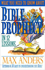 Title: What You Need to Know About Bible Prophecy in 12 Lessons: The What You Need to Know Study Guide Series, Author: Max Anders