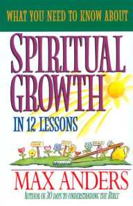 Title: What You Need to Know About Spiritual Growth in 12 Lessons: The What You Need To Know Study Guide Series, Author: Max Anders