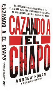 Title: Cazando a El Chapo: La historia desde adentro sobre mi pesquisa y captura del narcotraficante mas buscado del mundo, Author: Andrew Hogan