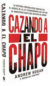 Title: Cazando a El Chapo: La historia contada desde adentro por el agente de la ley estadounidense que capturó al narcotraficante más buscado del mundo, Author: Andrew Hogan