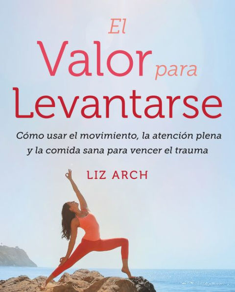 el valor para levantarse: Cómo usar movimiento, la atención plena y comida sana vencer trauma