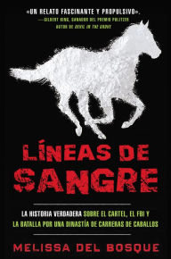 Title: Líneas de sangre: La historia verdadera sobre el cartel, el FBI y la batalla por una dinastía de carreras de caballos, Author: Melissa del Bosque