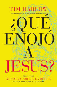 Title: ¿Qué enojó a Jesús?: Redescubra al Salvador de la Biblia directo, sarcástico y apasionado., Author: Tim Harlow