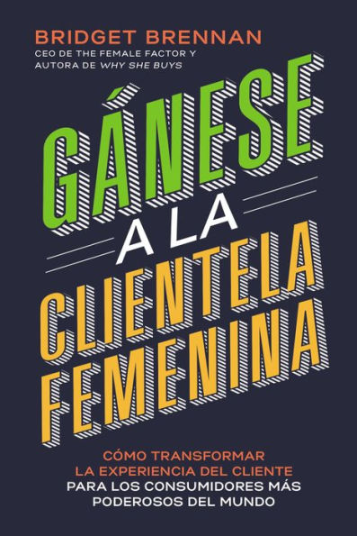 Gánese a la clientela femenina: Cómo transformar experiencia del cliente para los consumidores más poderosos mundo
