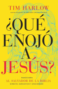 Title: ¿Qué enojó a Jesús?: Redescubra al Salvador de la Biblia directo, sarcástico y apasionado., Author: Tim Harlow