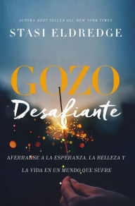 Title: Gozo desafiante: Aferrarse a la esperanza, la belleza y la vida en un mundo que sufre, Author: Stasi Eldredge