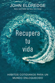 Title: Recupera tu vida: Hábitos cotidianos para un mundo enloquecido, Author: John Eldredge