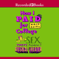 Title: How I Paid for College: A Novel of Sex, Theft, Friendship, and Musical Theater, Author: Marc Acito