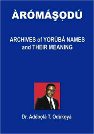 Title: Aromasodu: Archives of Yoruba Names and Their Meaning, Author: Dr Adebola T Odukoya