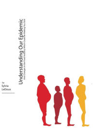 Title: Understanding Our Epidemic: And Changes in the Food Industry Which Could Be Making You Sick!, Author: Sylvia LeDoux