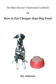 Title: The Baby Boomer's Retirement Cookbook: Or How To Eat Cheaper Than Dogfood, Author: Joy Jameson