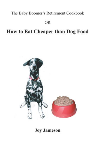 The Baby Boomer's Retirement Cookbook: Or How To Eat Cheaper Than Dogfood