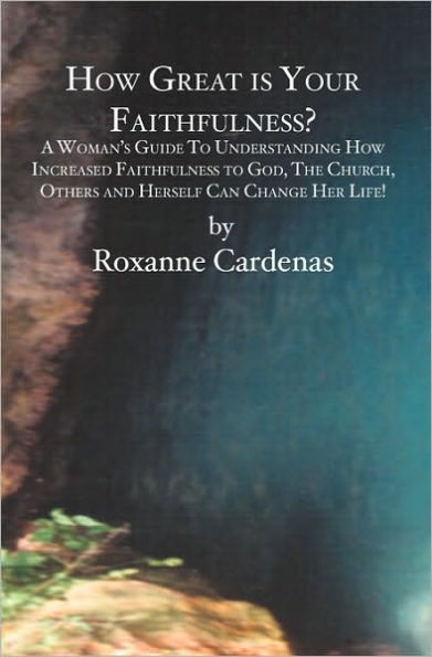How Great is Your Faithfulness?: A Woman's Guide To Understanding How Increased Faithfulness to God, The Church, Others and Herself Can Change Her Life!