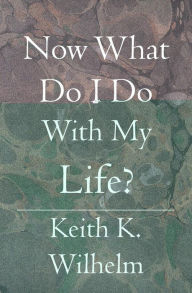 Title: Now What Do I Do with My Life?, Author: Keith K. Wilhelm