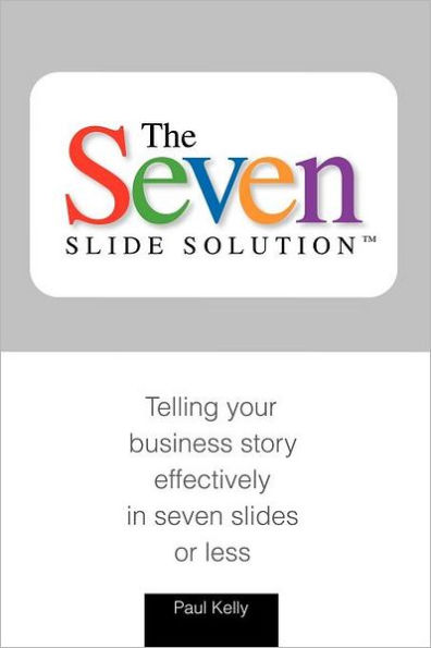 7-Slide Solution(tm): Telling Your Business Story In 7 Slides or Less