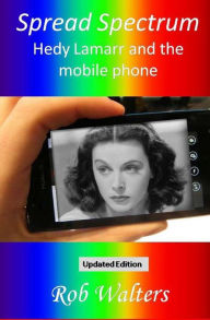 Title: Spread Spectrum: Hedy Lamarr and the mobile phone, Author: Rob Walters