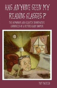 Title: Has Anyone Seen My Reading Glasses?: The Humorous and Slightly Informative Chronicles of a Retired Baby Boomer, Author: Pat Paciello