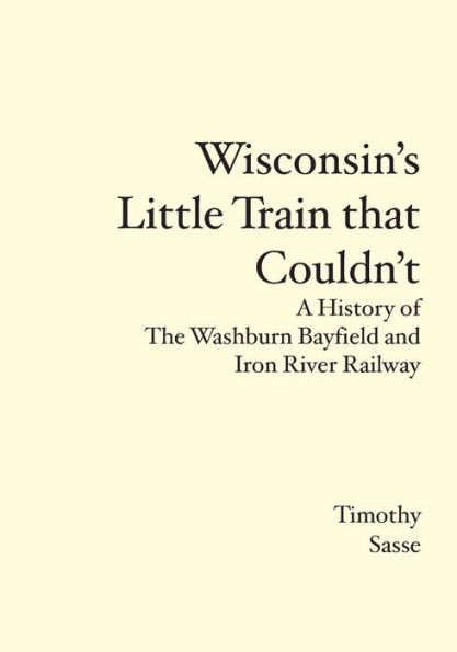 Wisconsin's Little Train that Couldn't: A History of The Washburn Bayfield and Iron River Railway