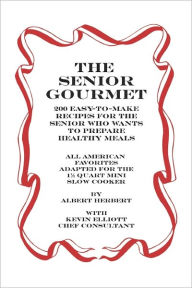 Title: The Senior Gourmet: 200 Easy To Make Recipes For The Senior Who Wants To Prepare Fresh And Healthy Meals, Author: Kevin Elliot