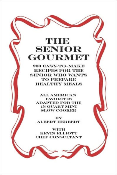 The Senior Gourmet: 200 Easy To Make Recipes For The Senior Who Wants To Prepare Fresh And Healthy Meals