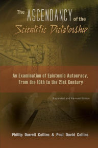 Title: The Ascendancy of the Scientific Dictatorship: An Examination of Epistemic Autocracy, From the 19th to the 21st Century, Author: Phillip Collins