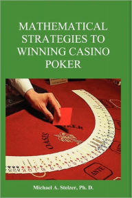 Title: Mathematical Strategies to Winning Casino Poker, Author: Michael Stelzer