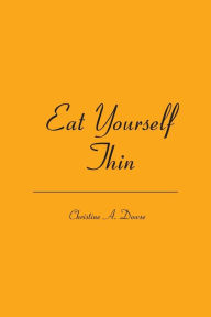 Title: Eat Yourself Thin, Author: Christine A Dowse