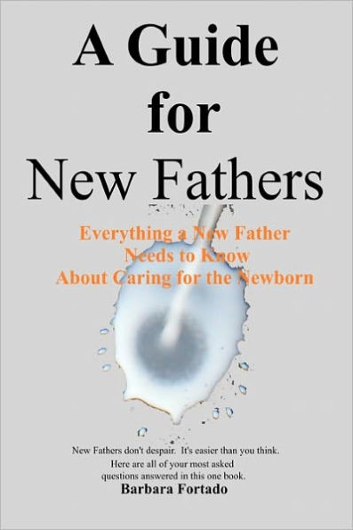 A Guide for New Fathers: Everything a new father needs to know about caring for the newborn