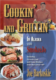 Title: Cookin' and Grillin' in Alaska With SmokeeJo: Including...Favorite Fish and Game Recipes from the Lower 48, Author: Joe Barkoskie