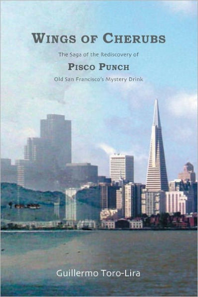 Wings of Cherubs: The Saga of the Rediscovery of Pisco Punch Old San Francisco's Mystery Drink