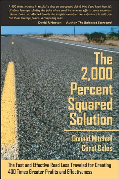 The 2,000 Percent Squared Solution: The Fast and Effective Road Less Traveled for Creating 400 Times Greater Profits and Effectiveness