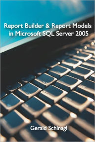 Title: Report Builder & Report Models in Microsoft SQL Server 2005, Author: Gerald Schinagl
