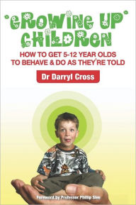 Title: Growing Up Children: How To Get 5-12 Year Olds to Behave & Do as They're Told, Author: Darryl Cross