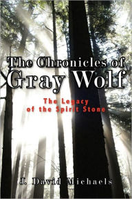 Title: The Chronicles of Gray Wolf: The Legacy of the Spirit Stone, Author: J Michaels