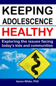 Title: Keeping Adolescence Healthy: Exploring the Issues Facing Today's Kids and Communities, Author: Aaron White