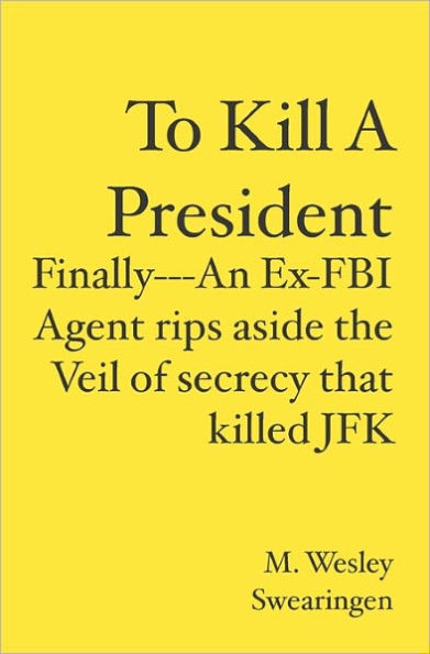 To Kill A President: Finally---An Ex-FBI Agent rips aside the veil of secrecy that killed JFK
