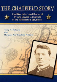 Title: The Chatfield Story: Civil War Letters and Diaries of Private Edward L. Chatfield of the 113th Illinois Volunteers, Author: Margaret Ann Chatfield McCarty