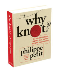 Title: Why Knot?: How to Tie More Than Sixty Ingenious, Useful, Beautiful, Lifesaving, and Secure Knots!, Author: Philippe Petit