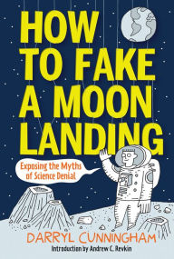Title: How to Fake a Moon Landing: Exposing the Myths of Science Denial, Author: Darryl Cunningham