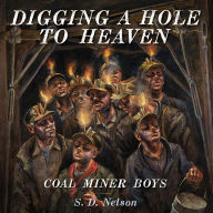 Title: Digging a Hole to Heaven: Coal Miner Boys, Author: S. D. Nelson